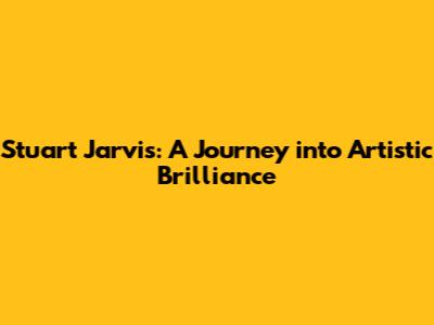 Stuart Jarvis: A Journey into Artistic Brilliance