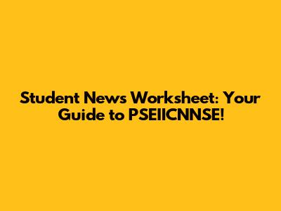 Student News Worksheet: Your Guide to PSEIICNNSE!