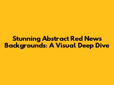 Stunning Abstract Red News Backgrounds: A Visual Deep Dive