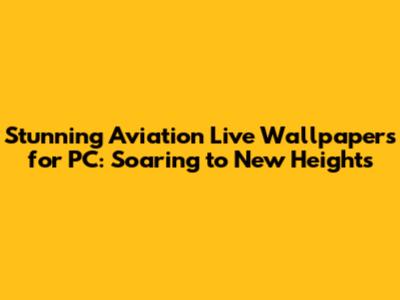 Stunning Aviation Live Wallpapers for PC: Soaring to New Heights