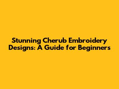 Stunning Cherub Embroidery Designs: A Guide for Beginners