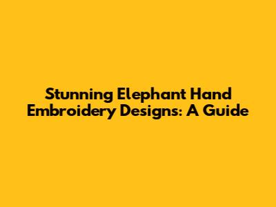 Stunning Elephant Hand Embroidery Designs: A Guide