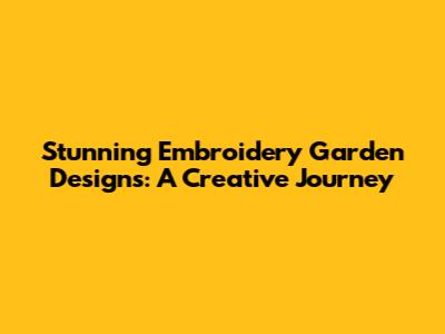 Stunning Embroidery Garden Designs: A Creative Journey