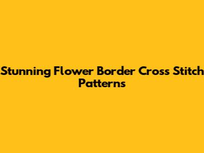 Stunning Flower Border Cross Stitch Patterns