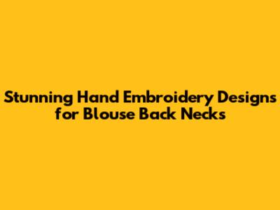 Stunning Hand Embroidery Designs for Blouse Back Necks