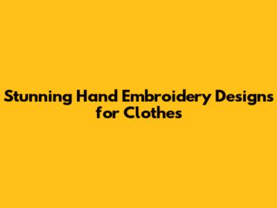 Stunning Hand Embroidery Designs for Clothes