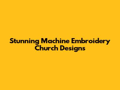 Stunning Machine Embroidery Church Designs