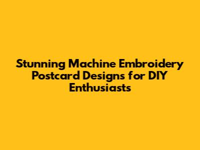 Stunning Machine Embroidery Postcard Designs for DIY Enthusiasts