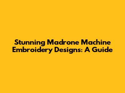 Stunning Madrone Machine Embroidery Designs: A Guide