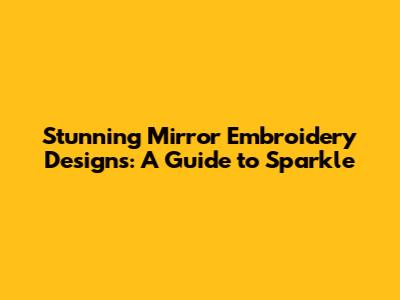 Stunning Mirror Embroidery Designs: A Guide to Sparkle