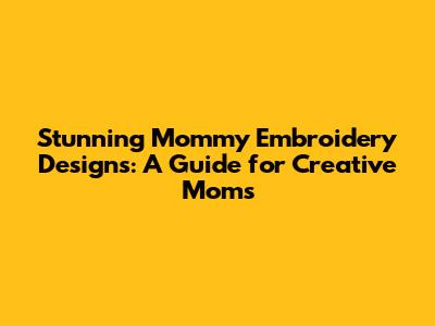 Stunning Mommy Embroidery Designs: A Guide for Creative Moms