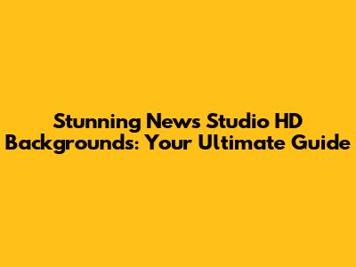 Stunning News Studio HD Backgrounds: Your Ultimate Guide