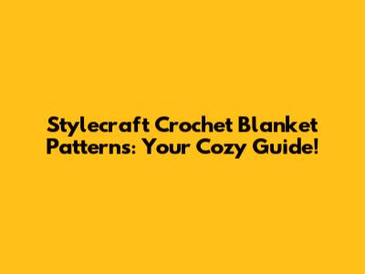 Stylecraft Crochet Blanket Patterns: Your Cozy Guide!