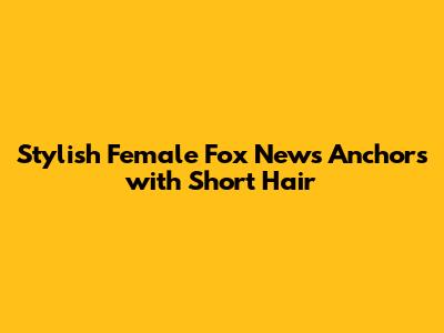 Stylish Female Fox News Anchors with Short Hair