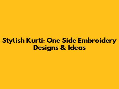 Stylish Kurti: One Side Embroidery Designs & Ideas