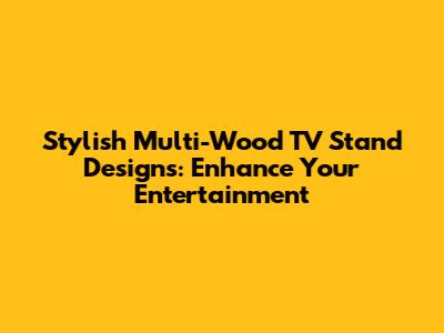 Stylish Multi-Wood TV Stand Designs: Enhance Your Entertainment