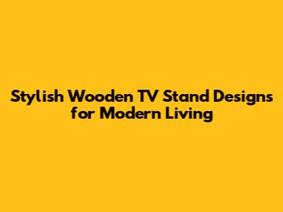 Stylish Wooden TV Stand Designs for Modern Living