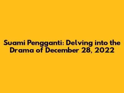 Suami Pengganti: Delving into the Drama of December 28, 2022