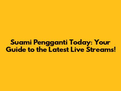 Suami Pengganti Today: Your Guide to the Latest Live Streams!