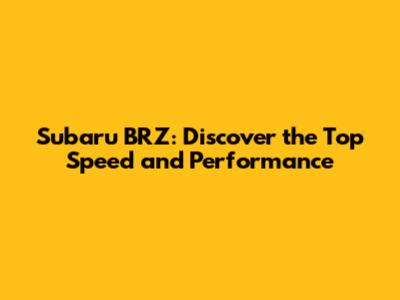 Subaru BRZ: Discover the Top Speed and Performance
