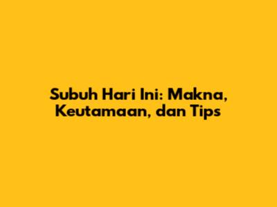 Subuh Hari Ini: Makna, Keutamaan, dan Tips