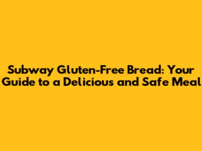 Subway Gluten-Free Bread: Your Guide to a Delicious and Safe Meal