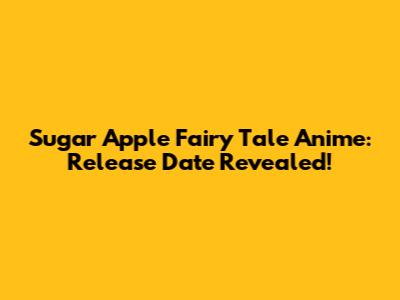 Sugar Apple Fairy Tale Anime: Release Date Revealed!