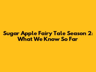 Sugar Apple Fairy Tale Season 2: What We Know So Far