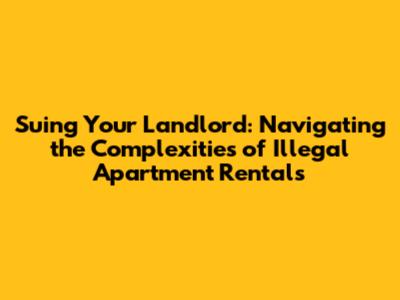 Suing Your Landlord: Navigating the Complexities of Illegal Apartment Rentals