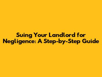 Suing Your Landlord for Negligence: A Step-by-Step Guide