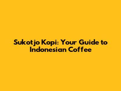 Sukotjo Kopi: Your Guide to Indonesian Coffee