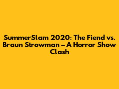SummerSlam 2020: The Fiend vs. Braun Strowman – A Horror Show Clash