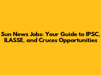 Sun News Jobs: Your Guide to IPSC, ILASSE, and Cruces Opportunities