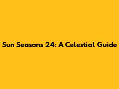 Sun Seasons 24: A Celestial Guide