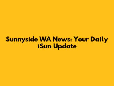 Sunnyside WA News: Your Daily iSun Update