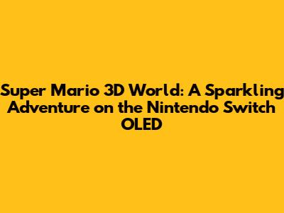 Super Mario 3D World: A Sparkling Adventure on the Nintendo Switch OLED