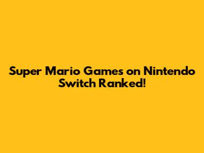 Super Mario Games on Nintendo Switch Ranked!