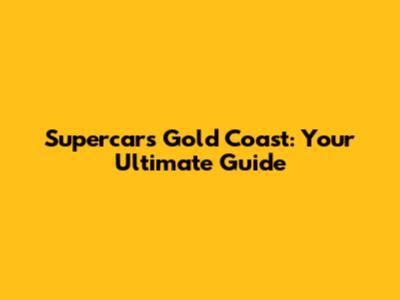 Supercars Gold Coast: Your Ultimate Guide