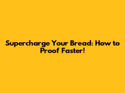 Supercharge Your Bread: How to Proof Faster!