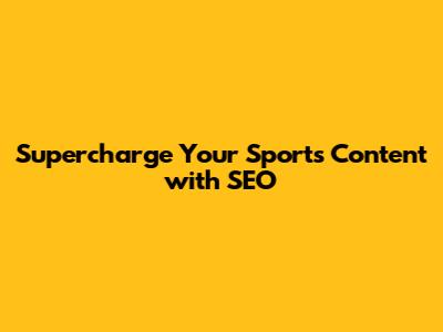 Supercharge Your Sports Content with SEO