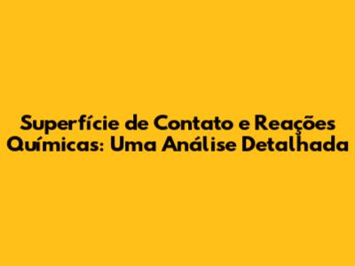 Superfície de Contato e Reações Químicas: Uma Análise Detalhada