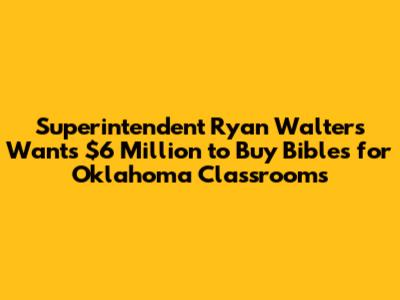 Superintendent Ryan Walters Wants $6 Million to Buy Bibles for Oklahoma Classrooms