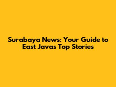 Surabaya News: Your Guide to East Java's Top Stories