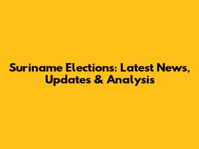 Suriname Elections: Latest News, Updates & Analysis