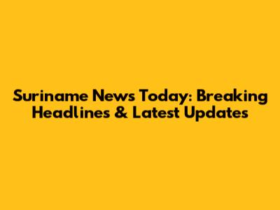 Suriname News Today: Breaking Headlines & Latest Updates