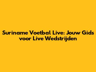 Suriname Voetbal Live: Jouw Gids voor Live Wedstrijden