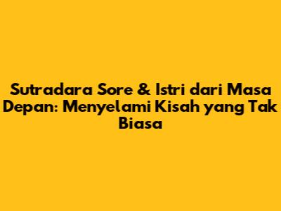 Sutradara Sore & Istri dari Masa Depan: Menyelami Kisah yang Tak Biasa