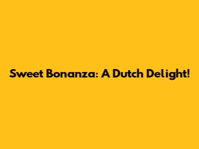 Sweet Bonanza: A Dutch Delight!