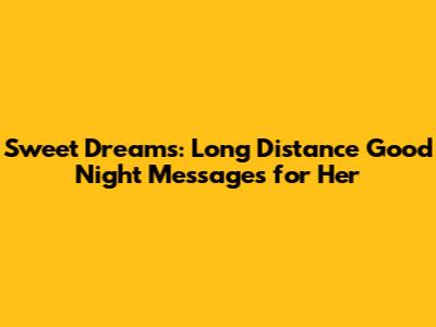 Sweet Dreams: Long Distance Good Night Messages for Her