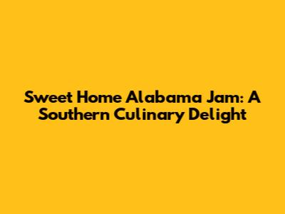 Sweet Home Alabama Jam: A Southern Culinary Delight